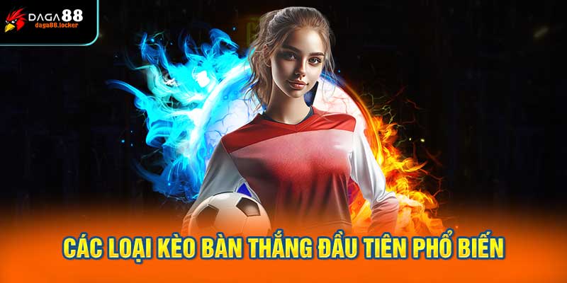 Các loại kèo bàn thắng đầu tiên phổ biến