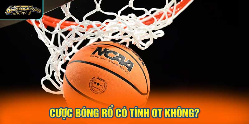 Cược bóng rổ có tính OT không?