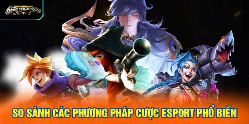 So sánh các phương pháp cược esport phổ biến