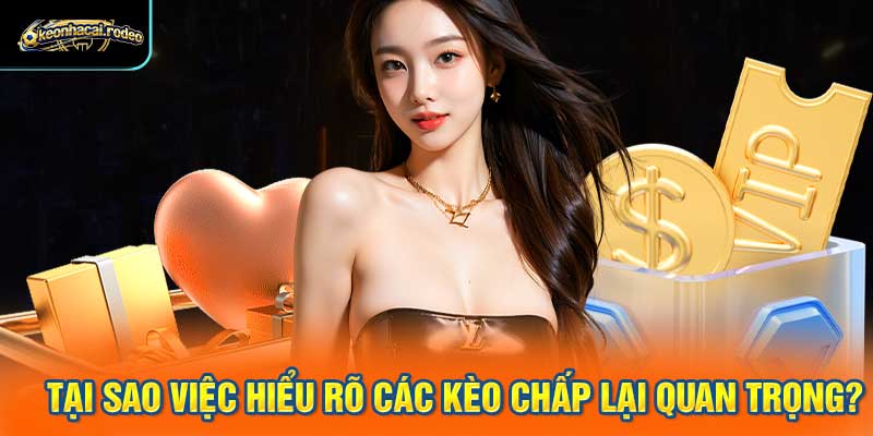Tại sao việc hiểu rõ các kèo chấp lại quan trọng?