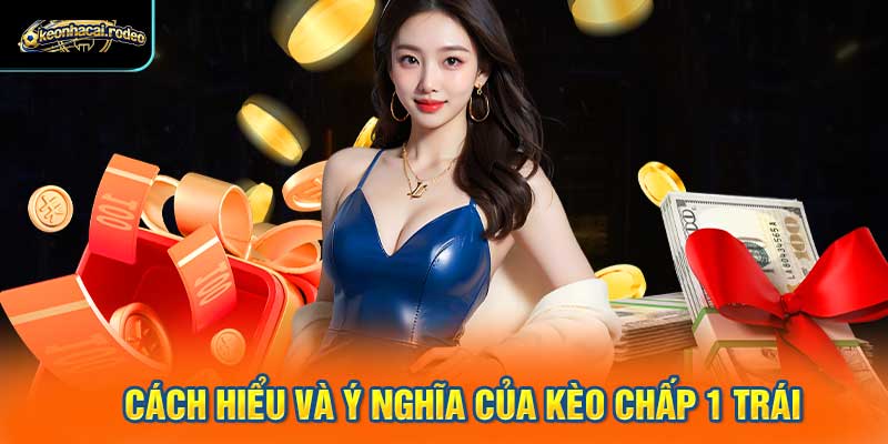 Cách hiểu và ý nghĩa của kèo chấp 1 trái